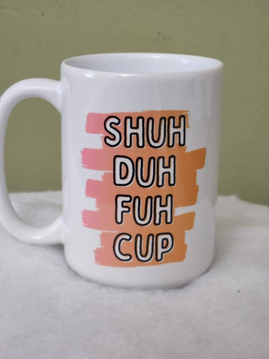 Shuh Duh Fuh Cup Mug: Sarcastic Coffee Gift