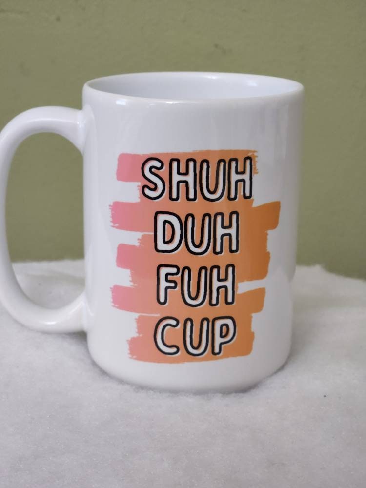 Shuh Duh Fuh Cup Mug: Sarcastic Coffee Gift